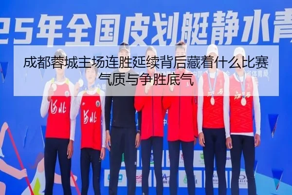 成都蓉城主场连胜延续背后藏着什么比赛气质与争胜底气